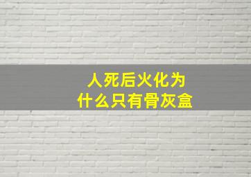 人死后火化为什么只有骨灰盒