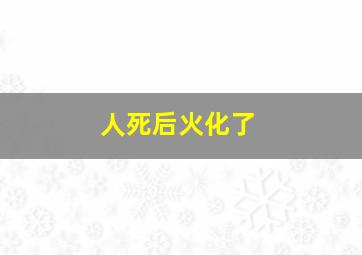 人死后火化了