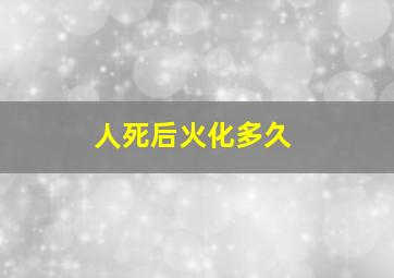 人死后火化多久