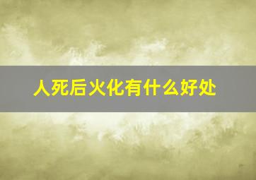 人死后火化有什么好处