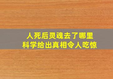 人死后灵魂去了哪里科学给出真相令人吃惊