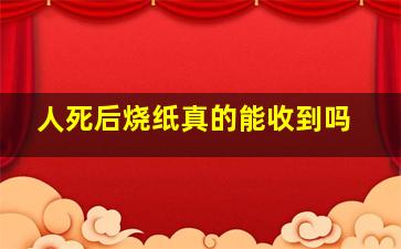 人死后烧纸真的能收到吗