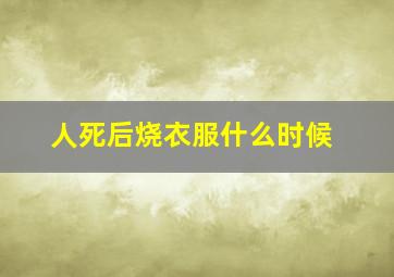 人死后烧衣服什么时候