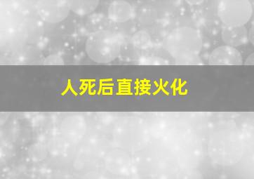 人死后直接火化