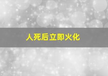 人死后立即火化