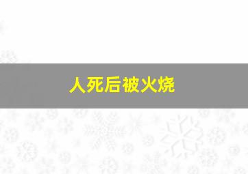 人死后被火烧