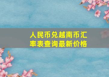 人民币兑越南币汇率表查询最新价格