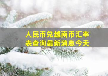 人民币兑越南币汇率表查询最新消息今天