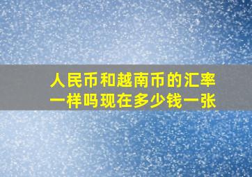 人民币和越南币的汇率一样吗现在多少钱一张