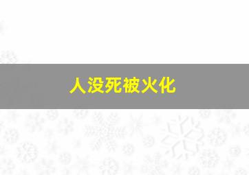 人没死被火化