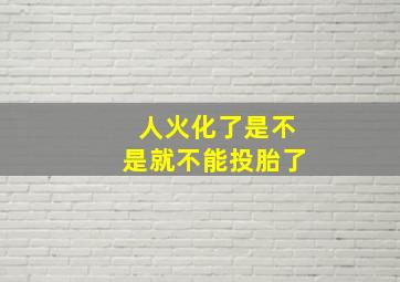 人火化了是不是就不能投胎了