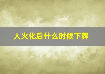 人火化后什么时候下葬