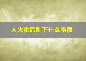 人火化后剩下什么物质