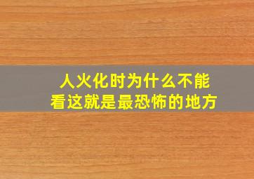 人火化时为什么不能看这就是最恐怖的地方