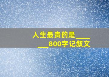 人生最贵的是_______800字记叙文