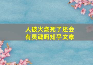 人被火烧死了还会有灵魂吗知乎文章