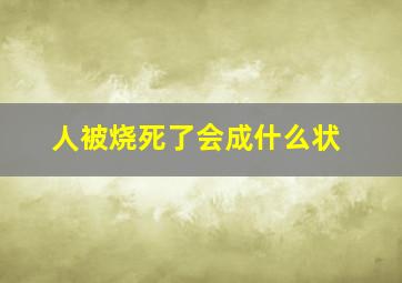 人被烧死了会成什么状