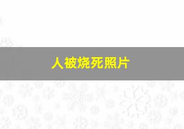 人被烧死照片