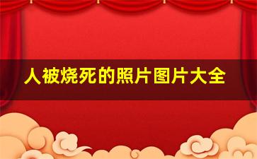 人被烧死的照片图片大全