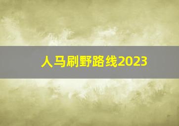 人马刷野路线2023