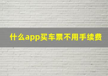 什么app买车票不用手续费