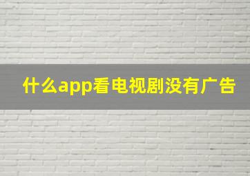 什么app看电视剧没有广告