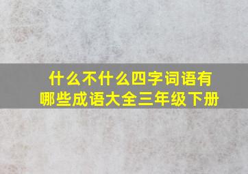 什么不什么四字词语有哪些成语大全三年级下册