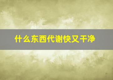 什么东西代谢快又干净