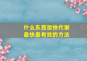 什么东西加快代谢最快最有效的方法