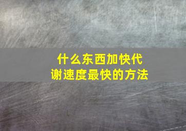 什么东西加快代谢速度最快的方法