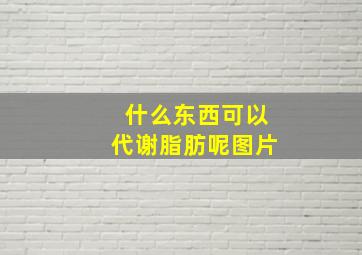 什么东西可以代谢脂肪呢图片