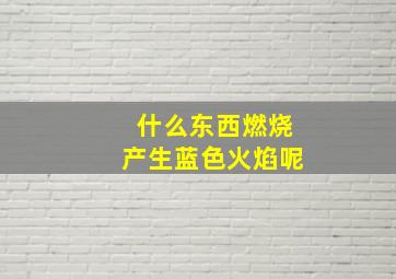 什么东西燃烧产生蓝色火焰呢