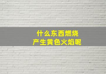 什么东西燃烧产生黄色火焰呢