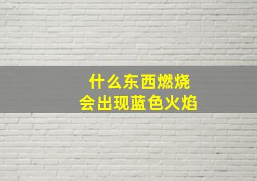 什么东西燃烧会出现蓝色火焰