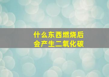 什么东西燃烧后会产生二氧化碳