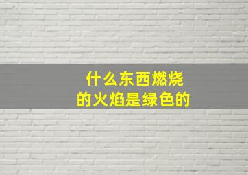 什么东西燃烧的火焰是绿色的