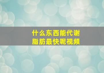 什么东西能代谢脂肪最快呢视频