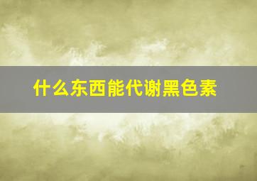 什么东西能代谢黑色素