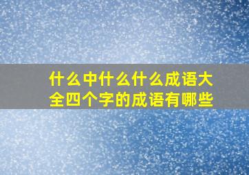 什么中什么什么成语大全四个字的成语有哪些