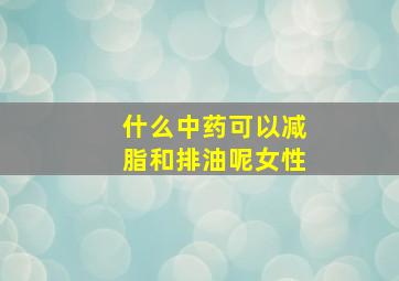 什么中药可以减脂和排油呢女性