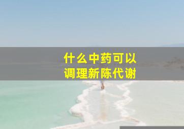 什么中药可以调理新陈代谢