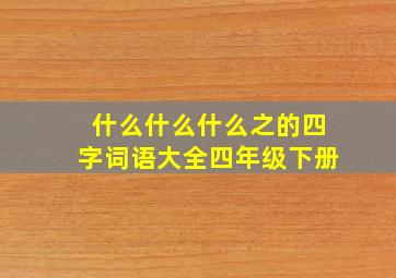 什么什么什么之的四字词语大全四年级下册