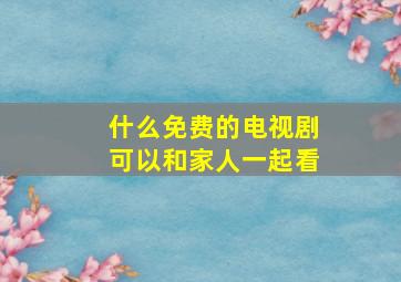 什么免费的电视剧可以和家人一起看