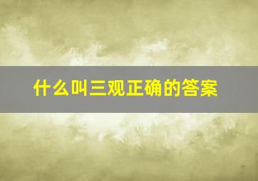 什么叫三观正确的答案