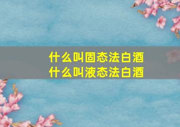 什么叫固态法白酒什么叫液态法白酒