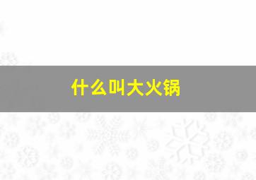 什么叫大火锅