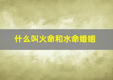 什么叫火命和水命婚姻