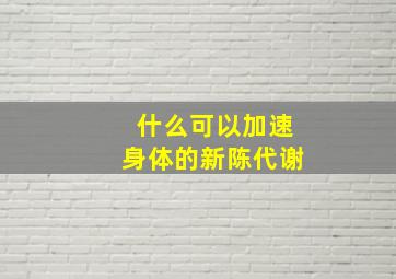 什么可以加速身体的新陈代谢