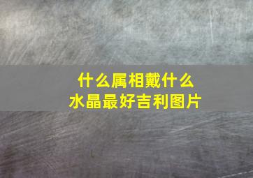 什么属相戴什么水晶最好吉利图片