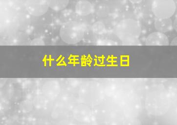 什么年龄过生日